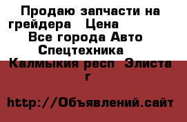 Продаю запчасти на грейдера › Цена ­ 10 000 - Все города Авто » Спецтехника   . Калмыкия респ.,Элиста г.